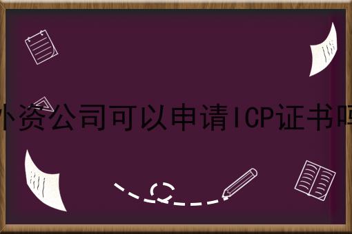 轻松搞定流程，外资公司可以申请ICP证书吗