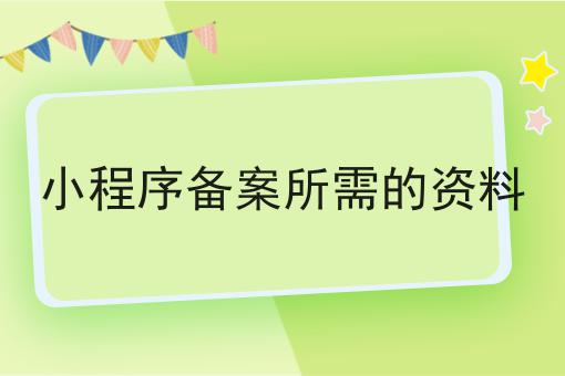 小程序备案所需的资料，详细为你解读！