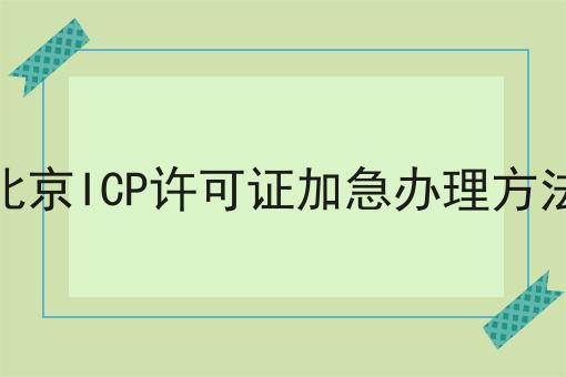 北京ICP许可证加急办理方法的意义你都知道吗！