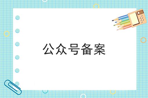 公众号备案，快速带你了解！