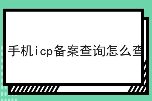 手机icp备案查询怎么查 手机icp备案查询怎么查