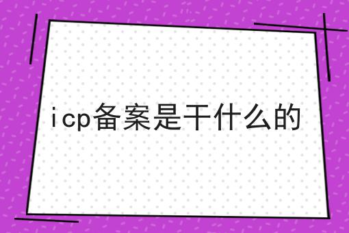 icp备案是干什么的，不想错过就赶紧来！