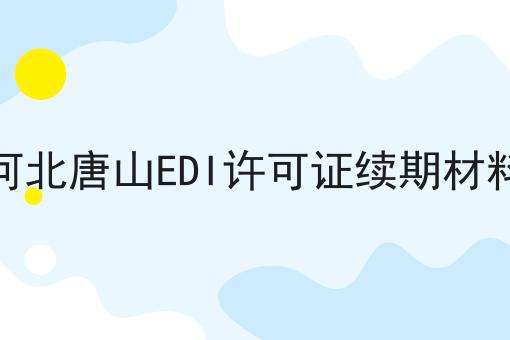 河北唐山EDI许可证续期材料 河北唐山EDI许可证续期材料