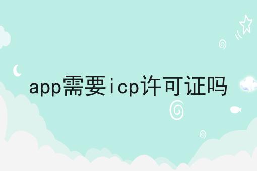app需要icp许可证吗