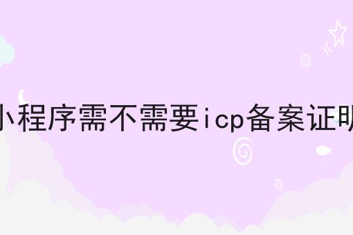 小程序需不需要icp备案证明