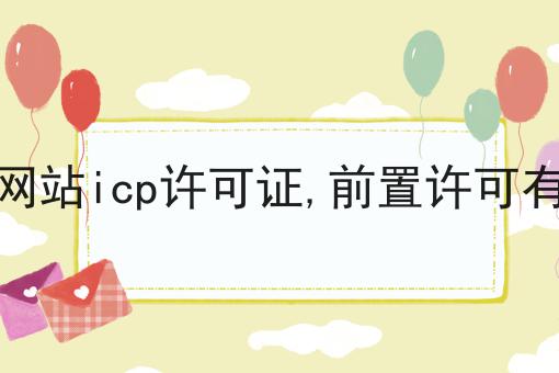 电商网站icp许可证,前置许可有哪些 电商网站icp许可证,前置许可有哪些
