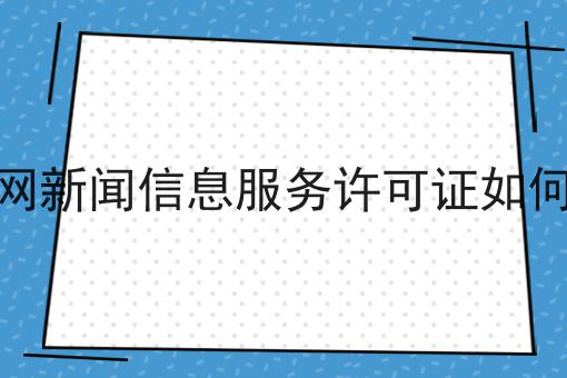 互联网新闻信息服务许可证如何办理，这些要点不该错过
