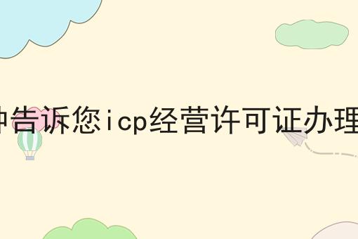 1分钟告诉您icp经营许可证办理流程