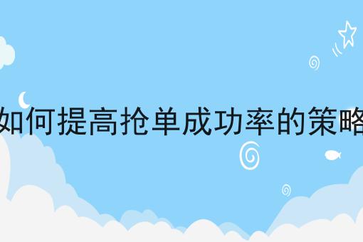 掌握3个技巧，如何提高抢单成功率的策略事半功倍