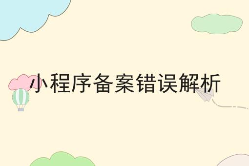 小程序备案错误解析 小程序备案错误解析