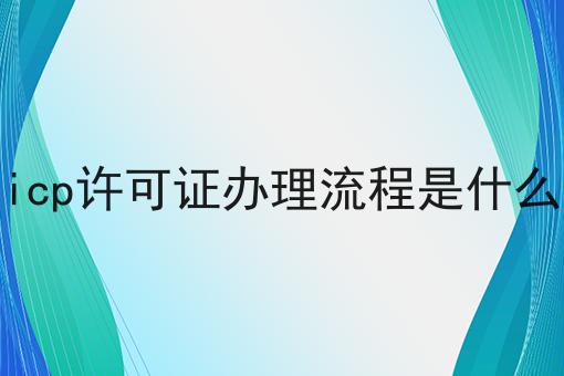 icp许可证办理流程是什么，一定要来看看！