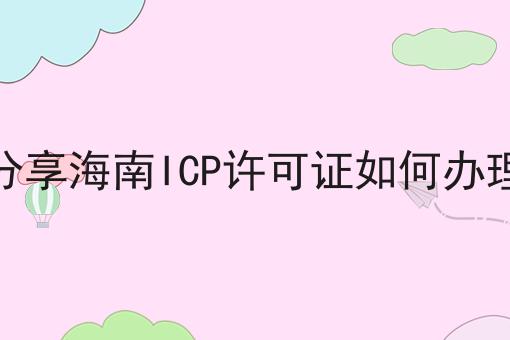 这篇分享海南ICP许可证如何办理干货，居然颠覆了大多数的认知