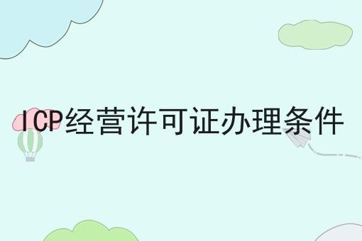 ICP经营许可证办理条件，这份宝藏攻略请收好！