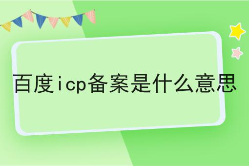 百度icp备案是什么意思 百度icp备案是什么意思