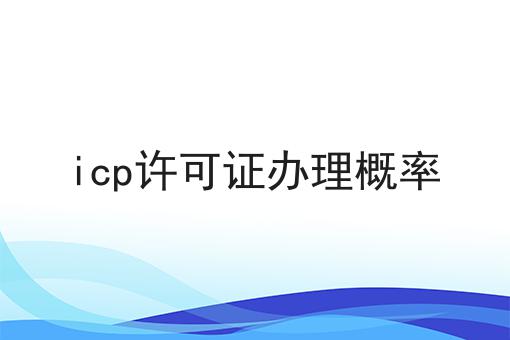 icp许可证办理概率，答案在这里！