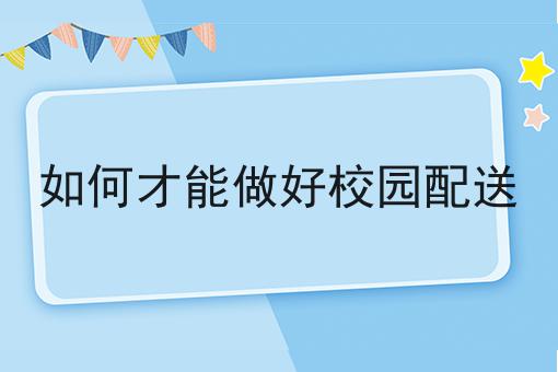 如何才能做好校园配送