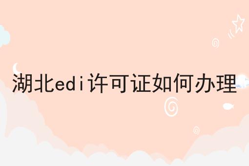 注意！湖北edi许可证如何办理