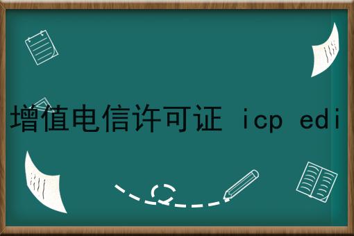 增值电信许可证 icp edi 增值电信许可证 icp edi