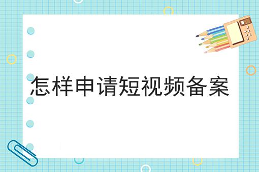 怎样申请短视频备案，详细步骤！