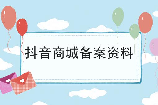 抖音商城备案资料 抖音商城备案资料
