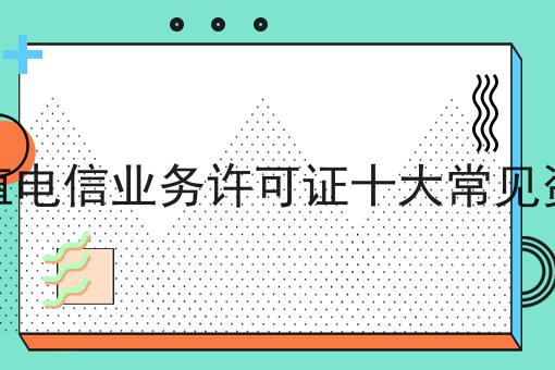 一分钟了解增值电信业务许可证十大常见资质