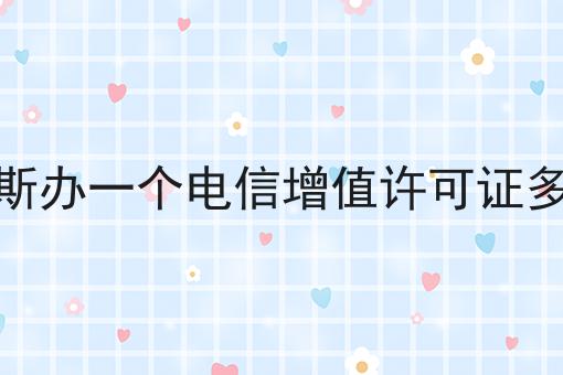干货分享！！佳木斯办一个电信增值许可证多少钱
