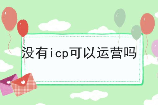 没有icp可以运营吗 没有icp可以运营吗