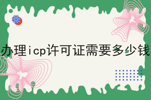 办理icp许可证需要多少钱