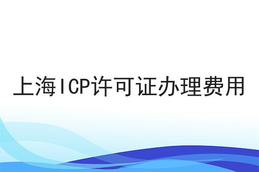 上海ICP许可证办理费用 上海ICP许可证办理费用