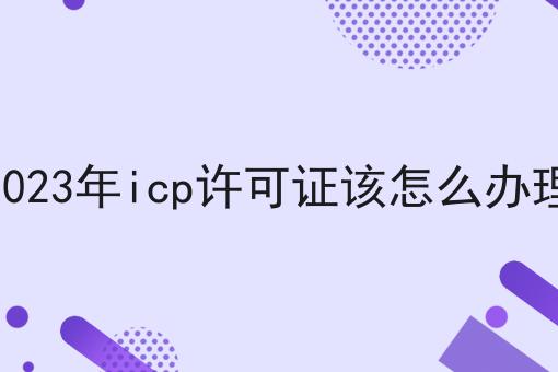 2023年icp许可证该怎么办理，这个方法巨省事！