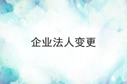 企业法人变更 企业法人变更