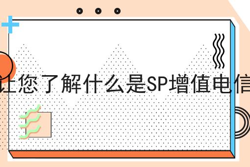 一分钟让您了解什么是SP增值电信许可证 一分钟让您了解什么是SP增值电信许可证
