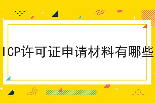 ICP许可证申请材料有哪些，教你轻松又省事！