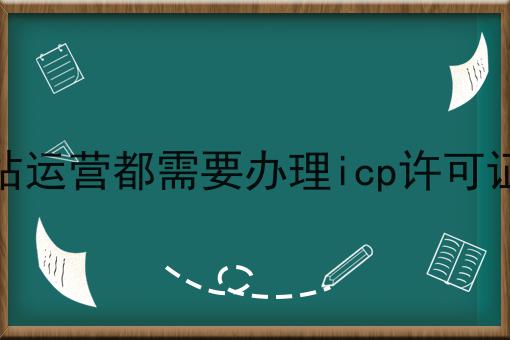 网站运营都需要办理icp许可证吗