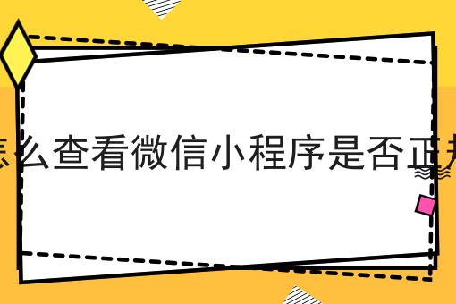 怎么查看微信小程序是否正规，如何办理流程