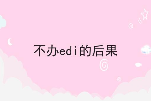 不办edi的后果