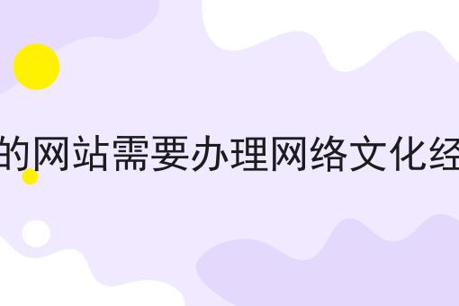 什么类型的网站需要办理网络文化经营许可证