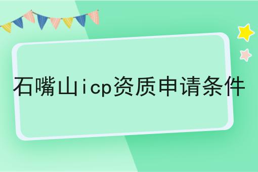 石嘴山icp资质申请条件 石嘴山icp资质申请条件