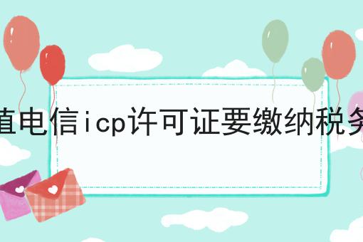 增值电信icp许可证要缴纳税务吗