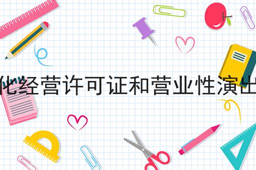 网络文化经营许可证和营业性演出许可证 网络文化经营许可证和营业性演出许可证