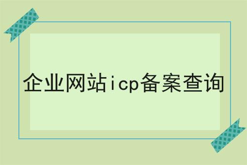 企业网站icp备案查询 企业网站icp备案查询
