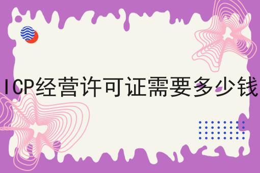 ICP经营许可证需要多少钱,你也来试试看吧！