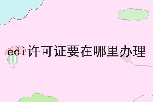 必看！！edi许可证要在哪里办理