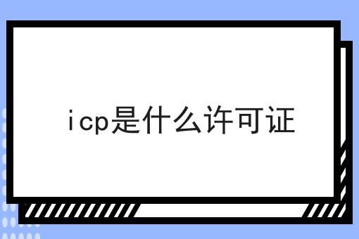 一文带你理解icp是什么许可证