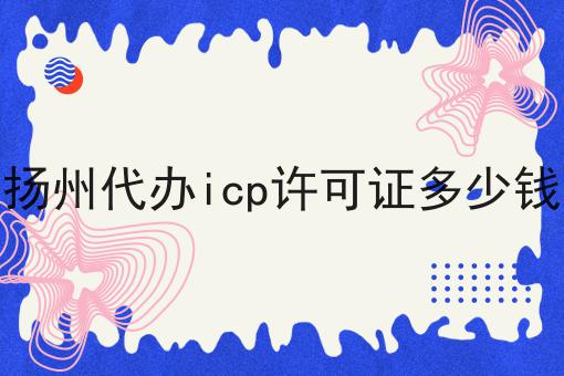扬州代办icp许可证多少钱