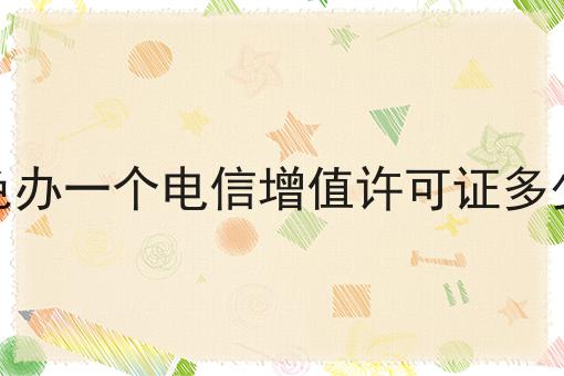 百色办一个电信增值许可证多少钱 百色办一个电信增值许可证多少钱