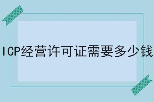 ICP经营许可证需要多少钱六个条件您了解多少