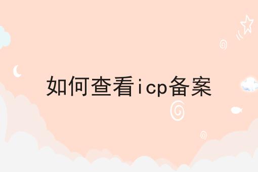 如何查看icp备案 如何查看icp备案