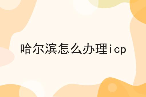 哈尔滨怎么办理icp