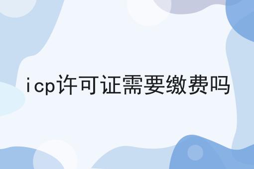 icp许可证需要缴费吗